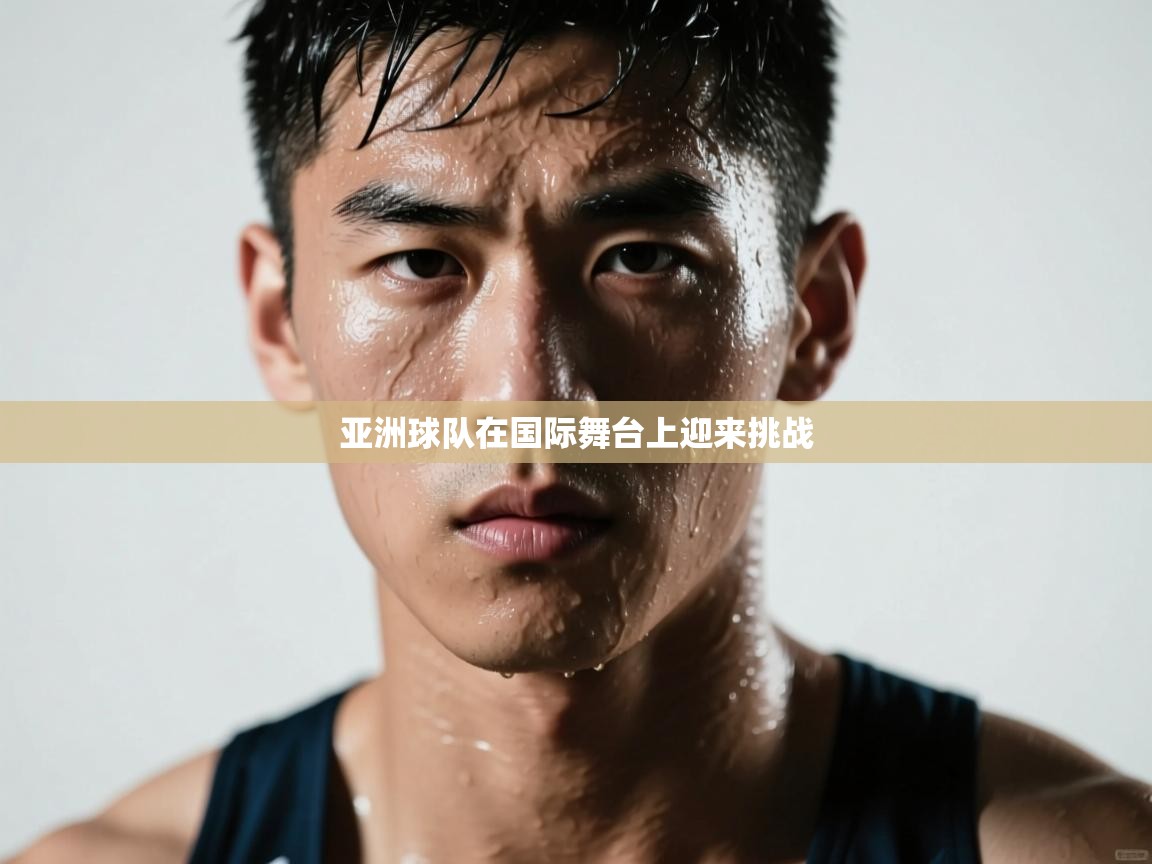 亚洲球队在国际舞台上迎来挑战 第1张