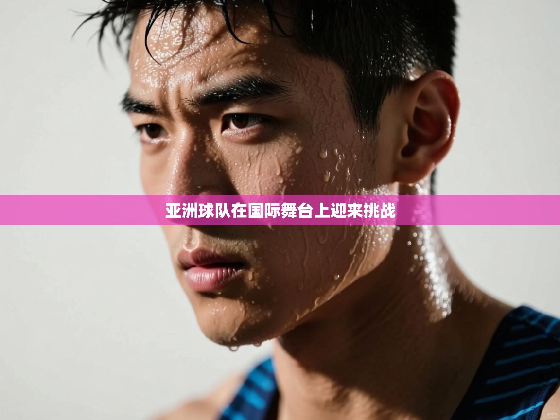 亚洲球队在国际舞台上迎来挑战 第2张